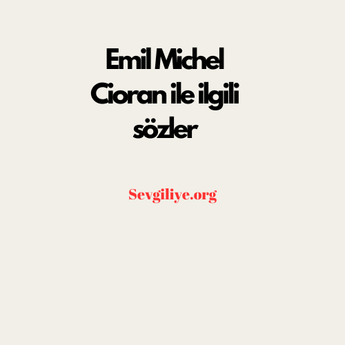 Emil Michel Cioran ile ilgili sözler