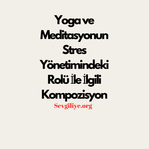 Yoga ve Meditasyonun Stres Yönetimindeki Rolü İle İlgili Kompozisyon